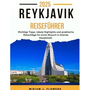 Flowers, Miriam J. REYKJAVIK REISEFÜHRER 2025.: Wichtige Tipps, lokale Highlights und praktische Ratschläge für einen Besuch in Islands Hauptstadt. Flowers, Miriam J. REYKJAVIK REISEFÜHRER 2025.: Wichtige Tipps, lokale Highlights und praktische Ratschläge für einen Besuch in Islands Hauptstadt.