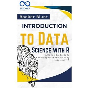 Blunt, Booker Introduction to Data Science with R: A Hands-On Guide to Analyzing Data and Building Models with R Blunt, Booker Introduction to Data Science with R: A Hands-On Guide to Analyzing Data and Building Models with R