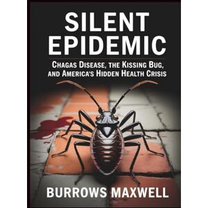 Maxwell, Burrows Silent Epidemic: Chagas Disease, the Kissing Bug, and America’s Hidden Health Crisis Maxwell, Burrows Silent Epidemic: Chagas Disease, the Kissing Bug, and America’s Hidden Health Crisis