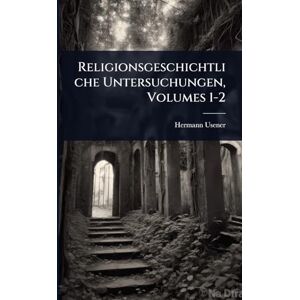 Usener, Hermann Religionsgeschichtliche Untersuchungen, Volumes 1-2 Usener, Hermann Religionsgeschichtliche Untersuchungen, Volumes 1-2