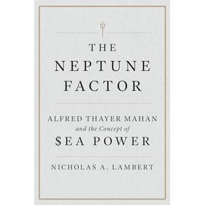 Nicholas A. Lambert (author) The Neptune Factor: Alfred Thayer Mahan and the Concept of Sea Power Nicholas A. Lambert (author) The Neptune Factor: Alfred Thayer Mahan and the Concept of Sea Power