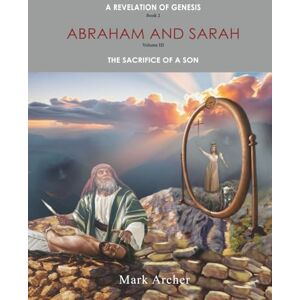 Archer, Mark A Revelation of Genesis Book 2 Abraham and Sarah: Vol 3 The Sacrifice of a Son (A Revelation of Genesis Book 2 Abraham and Sarah Vol 1 The Beginning of the Days Lot) Archer, Mark A Revelation of Genesis Book 2 Abraham and Sarah: Vol 3 The Sacrifice of a Son (A Revelation of Genesis Book 2 Abraham and Sarah Vol 1 The Beginning of the Days Lot)