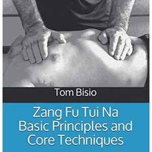 Bisio, Tom Zang Fu Tui Na Basic Principles and Core Techniques (Zang Fu Tui Na: Regulating and Harmonizing the Internal Organs) Bisio, Tom Zang Fu Tui Na Basic Principles and Core Techniques (Zang Fu Tui Na: Regulating and Harmonizing the Internal Organs)