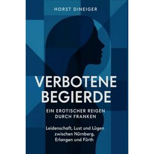 Dineiger, Horst Verbotene Begierde – Ein erotischer Reigen durch Franken: Leidenschaft, Lust und Lügen zwischen Nürnberg, Erlangen und Fürth Dineiger, Horst Verbotene Begierde – Ein erotischer Reigen durch Franken: Leidenschaft, Lust und Lügen zwischen Nürnberg, Erlangen und Fürth