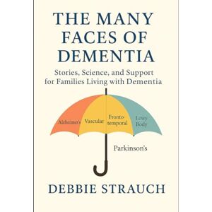 Strauch, Debbie The Many Faces of Dementia: Alzheimer’s, Vascular, Frontotemporal, Lewy Body, and Parkinson’s: Stories, Science, and Support for Families Living with Dementia Strauch, Debbie The Many Faces of Dementia: Alzheimer’s, Vascular, Frontotemporal, Lewy Body, and Parkinson’s: Stories, Science, and Support for Families Living with Dementia