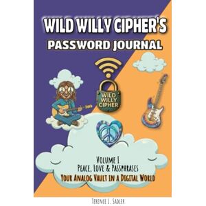Sadler, Terence L Wild Willy Cipher's Password Journal Volume I Peace, Love & Passphrases: Your Analog Vault in a Digital World, An Offline Password Organizer & Secure Account Keeper Sadler, Terence L Wild Willy Cipher's Password Journal Volume I Peace, Love & Passphrases: Your Analog Vault in a Digital World, An Offline Password Organizer & Secure Account Keeper