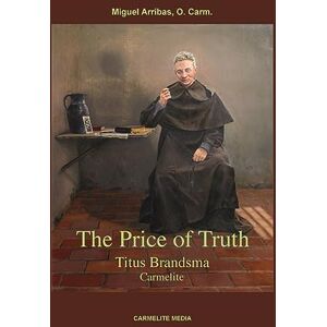 Arribas, Miguel The Price of Truth: Titus Brandsma, Carmelite Arribas, Miguel The Price of Truth: Titus Brandsma, Carmelite