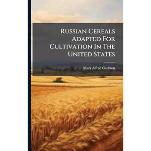 Carleton, Mark Alfred Russian Cereals Adapted For Cultivation In The United States Carleton, Mark Alfred Russian Cereals Adapted For Cultivation In The United States