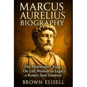 Elisell, Brown Marcus Aurelius Biography: The Philosopher King — The Life, Wisdom, and Legacy of Rome’s Stoic Emperor (Great People Biography Series) Elisell, Brown Marcus Aurelius Biography: The Philosopher King — The Life, Wisdom, and Legacy of Rome’s Stoic Emperor (Great People Biography Series)