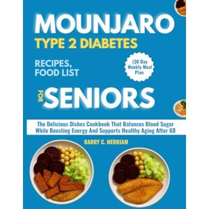 MERRIAM, BARRY C. MOUNJARO TYPE 2 DIABETES RECIPES, FOOD LIST FOR SENIORS (30 Day Weekly Meal Plan: The Delicious Dishes Cookbook That Balances Blood Sugar While Boosting Energy And Supports Healthy Aging After 60 MERRIAM, BARRY C. MOUNJARO TYPE 2 DIABETES RECIPES, FOOD LIST FOR SENIORS (30 Day Weekly Meal Plan: The Delicious Dishes Cookbook That Balances Blood Sugar While Boosting Energy And Supports Healthy Aging After 60