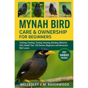 RAVENWOOD, WELLESLEY E.M. Mynah Bird: training feeding taming housing bonding behavior diet health tips pet owners beginners and advanced bird lovers RAVENWOOD, WELLESLEY E.M. Mynah Bird: training feeding taming housing bonding behavior diet health tips pet owners beginners and advanced bird lovers