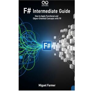 FARMER, MIGUEL F# Intermediate Guide: How to Apply Functional and Object-Oriented Concepts with F# (Mastering Emerging Programming Languages) FARMER, MIGUEL F# Intermediate Guide: How to Apply Functional and Object-Oriented Concepts with F# (Mastering Emerging Programming Languages)