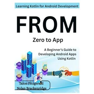 Fitzgerald, Talon Learning Kotlin for Android Development: From Zero to App: A Beginner’s Guide to Developing Android Apps Using Kotlin Fitzgerald, Talon Learning Kotlin for Android Development: From Zero to App: A Beginner’s Guide to Developing Android Apps Using Kotlin