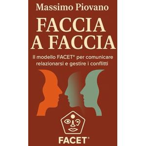 Piovano, Massimo Faccia a faccia: Il modello FACET® per comunicare, relazionarsi e gestire i conflitti Piovano, Massimo Faccia a faccia: Il modello FACET® per comunicare, relazionarsi e gestire i conflitti