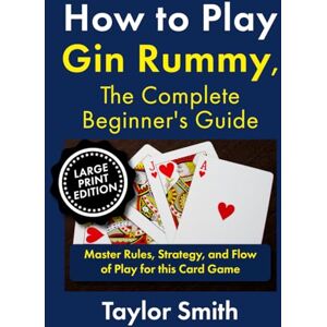 Taylor How to Play Gin Rummy, The Complete Beginner's Guide: Master Rules, Strategy, and Flow of Play for this Card Game, Large Print Edition (How to Play Rummy and Gin Rummy, Large Text Versions) Taylor How to Play Gin Rummy, The Complete Beginner's Guide: Master Rules, Strategy, and Flow of Play for this Card Game, Large Print Edition (How to Play Rummy and Gin Rummy, Large Text Versions)