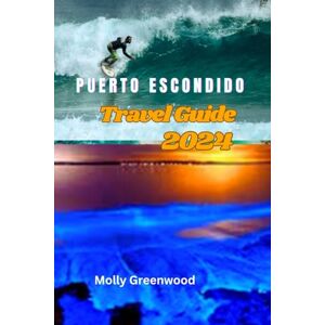 Greenwood, Molly Puerto Escondido Travel Guide 2024: Up-To-Date Guide to Explore One of Oaxaca’s Hidden Gems, with Stunning Waves, Vibrant Culture, and Delectable Cuisine Greenwood, Molly Puerto Escondido Travel Guide 2024: Up-To-Date Guide to Explore One of Oaxaca’s Hidden Gems, with Stunning Waves, Vibrant Culture, and Delectable Cuisine