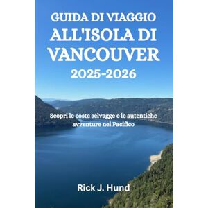Hund, Rick J. GUIDA DI VIAGGIO ALL'ISOLA DI VANCOUVER 2025-2026: Scopri le coste selvagge e le autentiche avventure nel Pacifico Hund, Rick J. GUIDA DI VIAGGIO ALL'ISOLA DI VANCOUVER 2025-2026: Scopri le coste selvagge e le autentiche avventure nel Pacifico