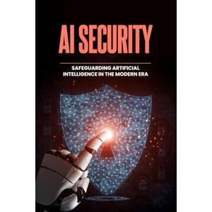Qureshi, Bilal AI Security Safeguarding Artificial Intelligence in the Modern Era Qureshi, Bilal AI Security Safeguarding Artificial Intelligence in the Modern Era