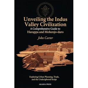Carter, John Unveiling the Indus Valley Civilization: A Comprehensive Guide to Harappa and Mohenjo-daro: Exploring Urban Planning, Trade, and the Undeciphered ... Architecture, Monuments & Cultural Legacy) Carter, John Unveiling the Indus Valley Civilization: A Comprehensive Guide to Harappa and Mohenjo-daro: Exploring Urban Planning, Trade, and the Undeciphered ... Architecture, Monuments & Cultural Legacy)
