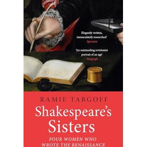 Targoff, Ramie Shakespeare's Sisters: Four Women Who Wrote the Renaissance Targoff, Ramie Shakespeare's Sisters: Four Women Who Wrote the Renaissance