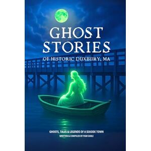 Earle, Pam Ghost Stories of Historic Duxbury, MA: Ghosts, Tales & Legends of a Seaside Town Earle, Pam Ghost Stories of Historic Duxbury, MA: Ghosts, Tales & Legends of a Seaside Town
