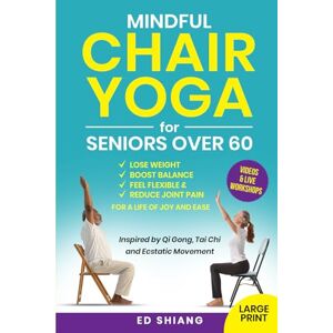 Shiang, Edward Mindful Chair Yoga for Seniors Over 60: Lose Weight, Boost Balance, Feel Flexible & Reduce Joint Pain — Inspired by Mindfulness, Qi Gong, Tai Chi, and Ecstatic Movement Shiang, Edward Mindful Chair Yoga for Seniors Over 60: Lose Weight, Boost Balance, Feel Flexible & Reduce Joint Pain — Inspired by Mindfulness, Qi Gong, Tai Chi, and Ecstatic Movement