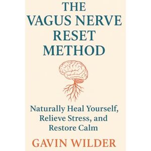 Wilder, Gavin The Vagus Nerve Reset Method: Naturally Heal yourself, Relieve Stress, and Restore Calm Wilder, Gavin The Vagus Nerve Reset Method: Naturally Heal yourself, Relieve Stress, and Restore Calm
