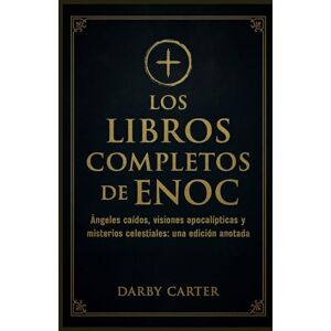 Carter, Darby Los Libros Completos De Enoc: Ángeles caídos, visiones apocalípticas y misterios celestiales: una edición anotada Carter, Darby Los Libros Completos De Enoc: Ángeles caídos, visiones apocalípticas y misterios celestiales: una edición anotada