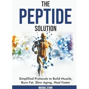 Stark, Michael The Peptide Solution: Simplified Protocols to Build Muscle, Burn Fat, Slow Aging, and Heal Faster Stark, Michael The Peptide Solution: Simplified Protocols to Build Muscle, Burn Fat, Slow Aging, and Heal Faster