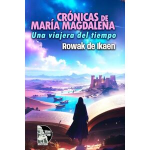 de Ikaen, Rowak CRÓNICAS DE MARÍA MAGDALENA: Una viajera del tiempo: Una viajera del tiempo entre Jesús y María de Magdala, crónicas canalizadas de cristianismo esotérico, reencarnación y despertar espiritual de Ikaen, Rowak CRÓNICAS DE MARÍA MAGDALENA: Una viajera del tiempo: Una viajera del tiempo entre Jesús y María de Magdala, crónicas canalizadas de cristianismo esotérico, reencarnación y despertar espiritual