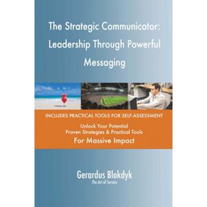 Gerardus Blokdyk - The Art of Service The Strategic Communicator: Leadership Through Powerful Messaging Gerardus Blokdyk - The Art of Service The Strategic Communicator: Leadership Through Powerful Messaging