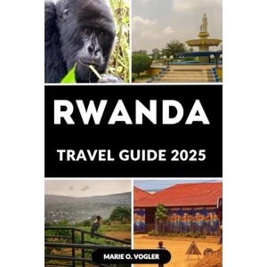 Vogler, Marie O. RWANDA TRAVEL GUIDE 2025: The Complete Traveler’s Handbook to Rwanda in 2025 Vogler, Marie O. RWANDA TRAVEL GUIDE 2025: The Complete Traveler’s Handbook to Rwanda in 2025