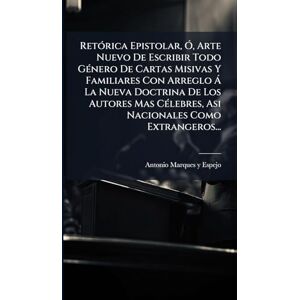 RetÃ3rica Epistolar, Ã", Arte Nuevo De Escribir Todo GÃ(c)nero De Cartas Misivas Y Familiares Con Arreglo à La Nueva Doctrina De Los Autores Mas CÃ(c)lebres, Asi Nacionales Como Extrangeros... RetÃ3rica Epistolar, Ã", Arte Nuevo De Escribir Todo GÃ(c)nero De Cartas Misivas Y Familiares Con Arreglo à La Nueva Doctrina De Los Autores Mas CÃ(c)lebres, Asi Nacionales Como Extrangeros...