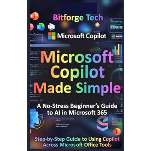 Tech, Bitforge Microsoft Copilot Made Simple: A No-Stress Beginner’s Guide to AI in Microsoft 365: Step-by-Step Guide to Using Copilot Across Microsoft Office Tools Tech, Bitforge Microsoft Copilot Made Simple: A No-Stress Beginner’s Guide to AI in Microsoft 365: Step-by-Step Guide to Using Copilot Across Microsoft Office Tools