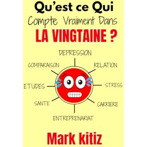 Kitiz, Mark Qu’est ce Qui Compte Vraiment Dans LA VINGTAINE ? : Les vérités brutales que j’aurais aimé connaître dans ma vingtaine.: Livre de developpement personnel pour les jeunes de la vingtaine. Kitiz, Mark Qu’est ce Qui Compte Vraiment Dans LA VINGTAINE ? : Les vérités brutales que j’aurais aimé connaître dans ma vingtaine.: Livre de developpement personnel pour les jeunes de la vingtaine.