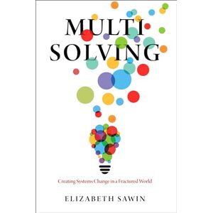 Sawin, Elizabeth Multisolving: Creating Systems Change in a Fractured World Sawin, Elizabeth Multisolving: Creating Systems Change in a Fractured World