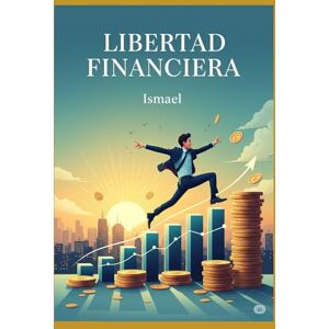 Eirín, Ismael Educación Financiera la clave de tu libertad económica Eirín, Ismael Educación Financiera la clave de tu libertad económica
