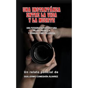 Comesaña, Guillermo UNA INSTANTÁNEA ENTRE LA VIDA Y LA MUERTE Comesaña, Guillermo UNA INSTANTÁNEA ENTRE LA VIDA Y LA MUERTE
