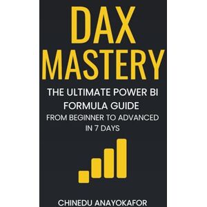 Anayokafor, Chinedu DAX MASTERY: The Ultimate Power BI Formula Guide From Beginner to Advanced in 7 Days Anayokafor, Chinedu DAX MASTERY: The Ultimate Power BI Formula Guide From Beginner to Advanced in 7 Days