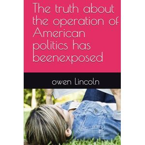 Lincoln, owen The truth about the operation of American politics has beenexposed (How to save America?) Lincoln, owen The truth about the operation of American politics has beenexposed (How to save America?)