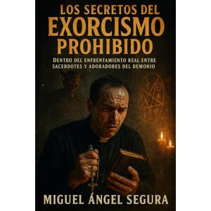 Segura, Miguel Ángel Los secretos del exorcismo prohibido: Dentro del enfrentamiento real entre sacerdotes y adoradores del demonio Segura, Miguel Ángel Los secretos del exorcismo prohibido: Dentro del enfrentamiento real entre sacerdotes y adoradores del demonio