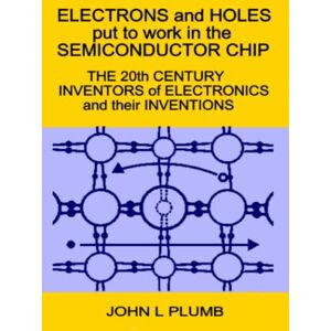 Plumb, John L Electrons and Holes put to work in the Semiconductor Chip:: The 20th Century Inventors of Electronics and their Inventions Plumb, John L Electrons and Holes put to work in the Semiconductor Chip:: The 20th Century Inventors of Electronics and their Inventions