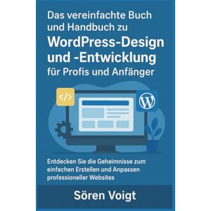 Voigt, Sören Das vereinfachte Buch und Handbuch zu WordPress-Design und -Entwicklung für Profis und Anfänger: Entdecken Sie die Geheimnisse zum einfachen Erstellen und Anpassen professioneller Websites Voigt, Sören Das vereinfachte Buch und Handbuch zu WordPress-Design und -Entwicklung für Profis und Anfänger: Entdecken Sie die Geheimnisse zum einfachen Erstellen und Anpassen professioneller Websites