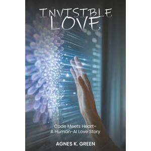 Green, Agnes K. Invisible Love: Code Meets Heart—A Human-AI Love Story Green, Agnes K. Invisible Love: Code Meets Heart—A Human-AI Love Story