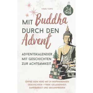 Yorin, Kiran Mit Buddha durch den Advent – Adventskalender mit Geschichten zur Achtsamkeit: Öffne dein Herz mit 24 inspirierenden Geschichten Finde Gelassenheit, Dankbarkeit und Seelenfrieden Yorin, Kiran Mit Buddha durch den Advent – Adventskalender mit Geschichten zur Achtsamkeit: Öffne dein Herz mit 24 inspirierenden Geschichten Finde Gelassenheit, Dankbarkeit und Seelenfrieden