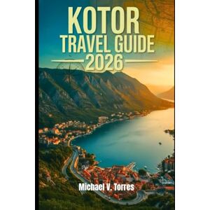 Torres, Michael V Kotor Montenegro Travel Guide 2026: An Interactive Manual to Must-See Attractions, Hidden Gems, Scenic Walks & Insider Tips for an Unforgettable Vacation in Montenegro’s Bay of Wonders Torres, Michael V Kotor Montenegro Travel Guide 2026: An Interactive Manual to Must-See Attractions, Hidden Gems, Scenic Walks & Insider Tips for an Unforgettable Vacation in Montenegro’s Bay of Wonders