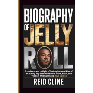 Cline, Reid BIOGRAPHY OF JELLY ROLL: From Darkness to Light – The Inspirational Rise of a Country Rap Star Who Found Hope, Faith, and Freedom Through Music 2025 Edition Cline, Reid BIOGRAPHY OF JELLY ROLL: From Darkness to Light – The Inspirational Rise of a Country Rap Star Who Found Hope, Faith, and Freedom Through Music 2025 Edition