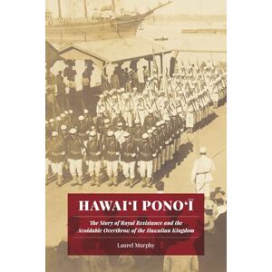 Murphy, Laurel Hawai’i Pono’i: The Story of Royal Resistance and the Avoidable Overthrow of the Hawaiian Kingdom Murphy, Laurel Hawai’i Pono’i: The Story of Royal Resistance and the Avoidable Overthrow of the Hawaiian Kingdom