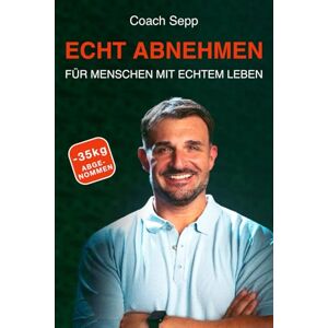 Sepp, Coach Echt abnehmen – für Menschen mit echtem Leben: Wie du trotz Stress, Familie und Alltag gesund abnimmst, ohne Diäten und Schuldgefühle Sepp, Coach Echt abnehmen – für Menschen mit echtem Leben: Wie du trotz Stress, Familie und Alltag gesund abnimmst, ohne Diäten und Schuldgefühle