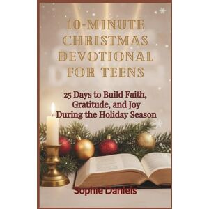 Daniels, Sophie 10-Minute Christmas Devotional for Teens: 25 Days to Build Faith, Gratitude, and Joy During the Holiday Season Daniels, Sophie 10-Minute Christmas Devotional for Teens: 25 Days to Build Faith, Gratitude, and Joy During the Holiday Season